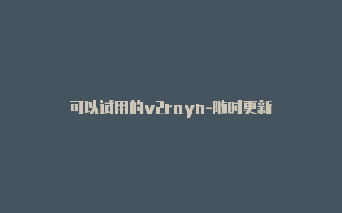 可以试用的v2rayn-随时更新-v2rayng