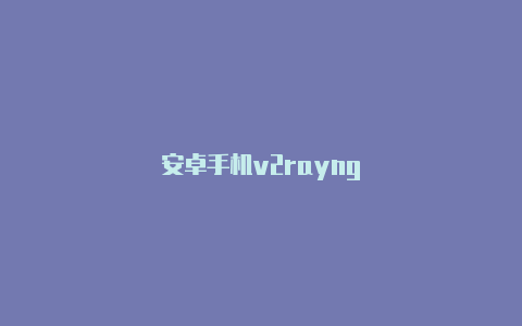 安卓手机v2rayng-v2rayng