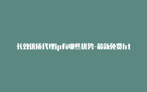 长效优质代理ip有哪些优势-最新免费http代理ip即时更新-v2rayng