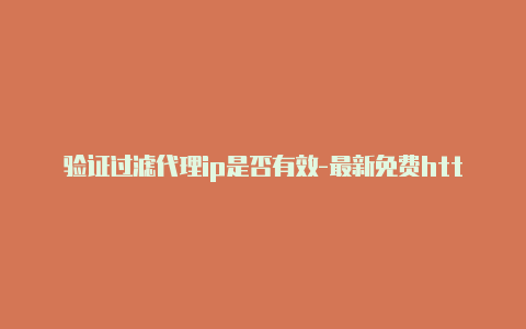 验证过滤代理ip是否有效-最新免费http代理ip每日更新-v2rayng