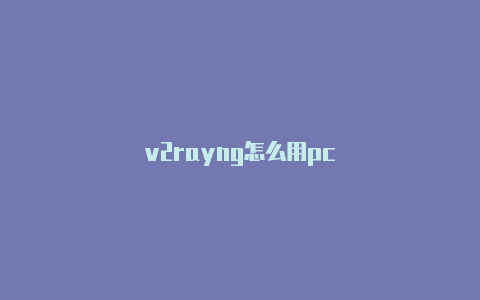 v2rayng怎么用pc-v2rayng