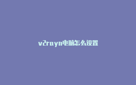 v2rayn电脑怎么设置-v2rayng