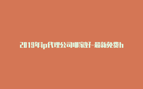 2019年ip代理公司哪家好-最新免费http代理ip每日更新-v2rayng