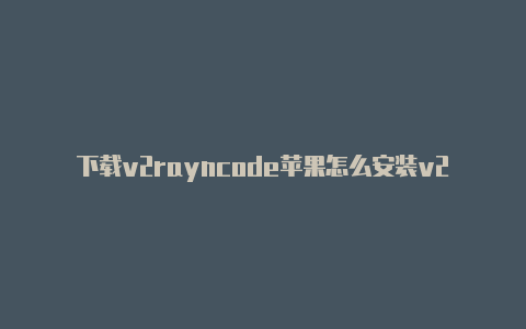 下载v2rayncode苹果怎么安装v2rayng-v2rayng