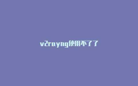 v2rayng使用不了了-v2rayng