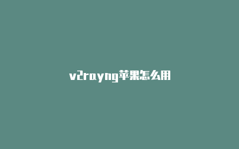 v2rayng苹果怎么用-v2rayng