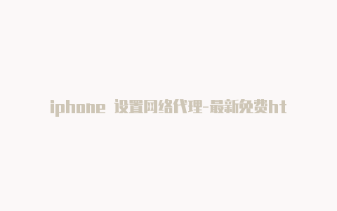 iphone 设置网络代理-最新免费http代理ip日日更新-v2rayng