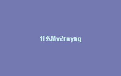 什么是v2rayng-v2rayng