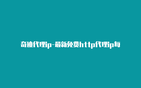 奇迹代理ip-最新免费http代理ip每天更新-v2rayng