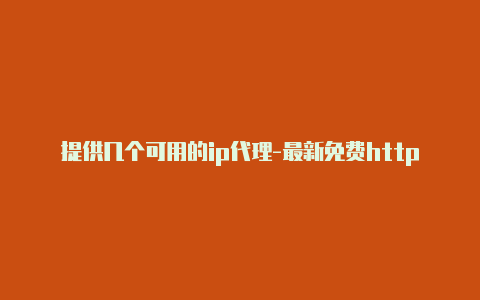 提供几个可用的ip代理-最新免费http代理ip日日更新-v2rayng