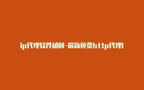 ip代理软件破解-最新免费http代理ip每日更新-v2rayng