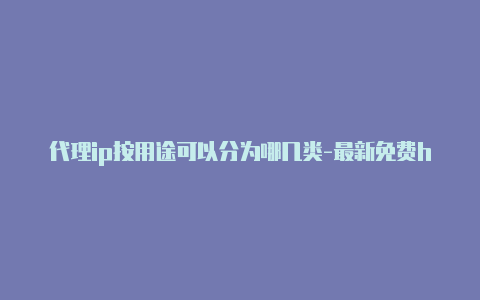 代理ip按用途可以分为哪几类-最新免费http代理ip时刻更新-v2rayng