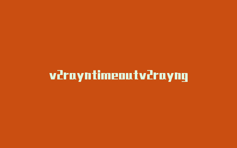 v2rayntimeoutv2rayng windows怎么用-v2rayng