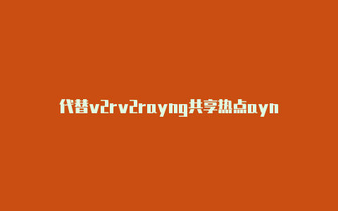 代替v2rv2rayng共享热点ayn-v2rayng