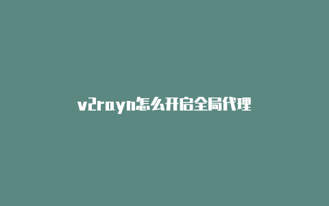 v2rayn怎么开启全局代理-v2rayng