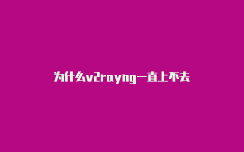 为什么v2rayng一直上不去