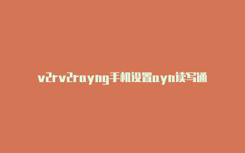 v2rv2rayng手机设置ayn读写通道关闭-v2rayng