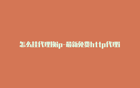 怎么挂代理换ip-最新免费http代理ip每天更新-v2rayng