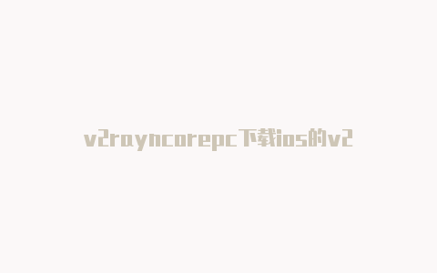 v2rayncorepc下载ios的v2rayn-v2rayng