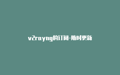 v2rayng的订阅-随时更新-v2rayng