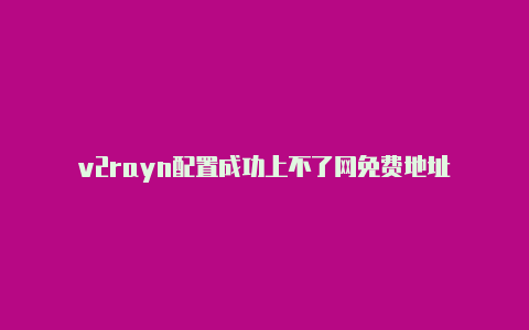 v2rayn配置成功上不了网免费地址-v2rayng