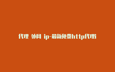 代理 外网 ip-最新免费http代理ip随时更新-v2rayng