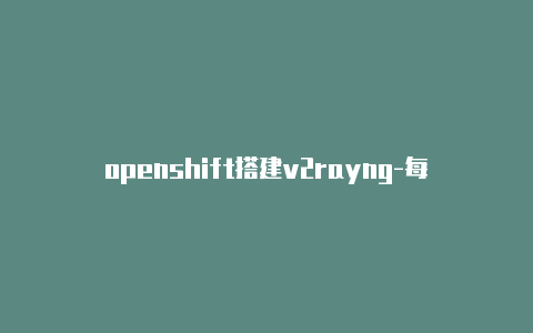 openshift搭建v2rayng-每天更新-v2rayng