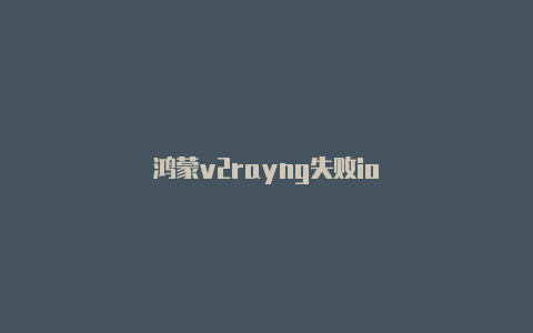 鸿蒙v2rayng失败io-v2rayng