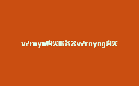 v2rayn购买服务器v2rayng购买vip-v2rayng