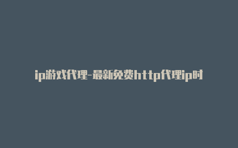 ip游戏代理-最新免费http代理ip时刻更新-v2rayng