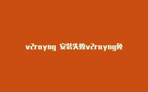 v2rayng 安装失败v2rayng免费节点分享网站-v2rayng