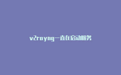 v2rayng一直在启动服务