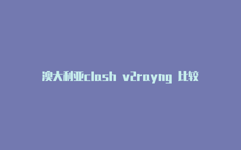 澳大利亚clash v2rayng 比较 对比注册教程免费分享-v2rayng