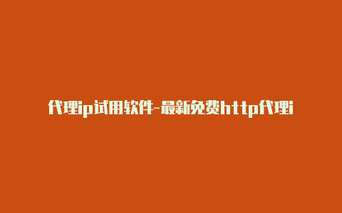 代理ip试用软件-最新免费http代理ip每时更新-v2rayng