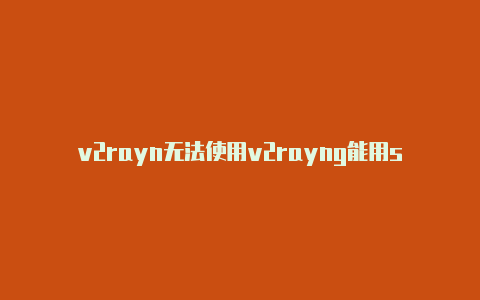 v2rayn无法使用v2rayng能用ssr节点吗-v2rayng