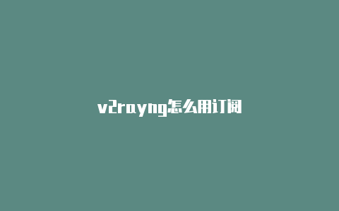 v2rayng怎么用订阅-v2rayng