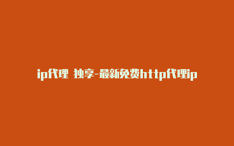 ip代理 独享-最新免费http代理ip随时更新-v2rayng