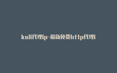 kali代理ip-最新免费http代理ip每天更新-v2rayng