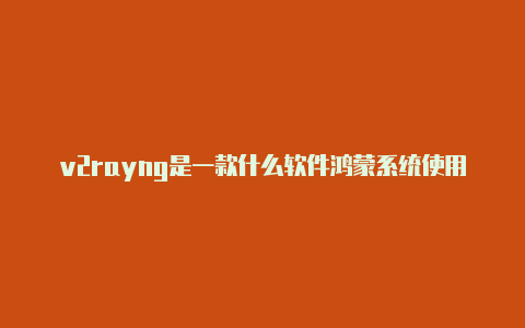 v2rayng是一款什么软件鸿蒙系统使用v2rayng