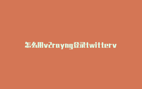 怎么用v2rayng登录twitterv2rayn4.2怎么用-v2rayng