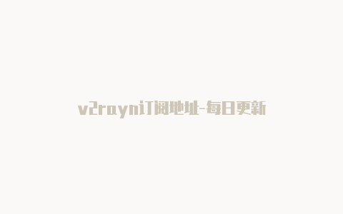 v2rayn订阅地址-每日更新-v2rayng