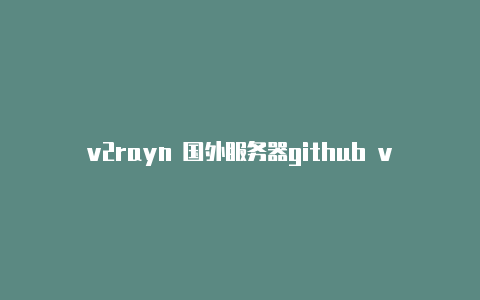 v2rayn 国外服务器github v2rayng apk-v2rayng