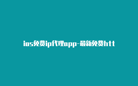 ios免费ip代理app-最新免费http代理ip时刻更新-v2rayng