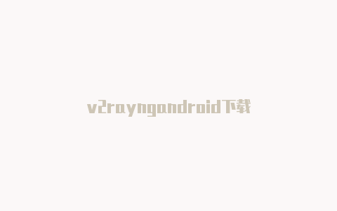 v2rayngandroid下载-v2rayng