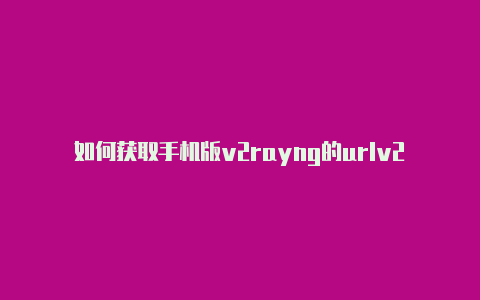 如何获取手机版v2rayng的urlv2rayng分流-v2rayng