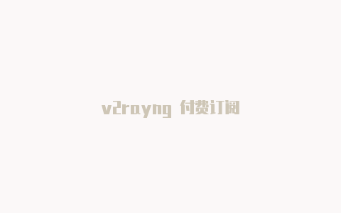 v2rayng 付费订阅-v2rayng