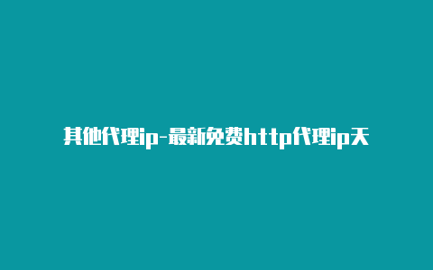 其他代理ip-最新免费http代理ip天天更新-v2rayng