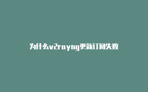 为什么v2rayng更新订阅失败-v2rayng