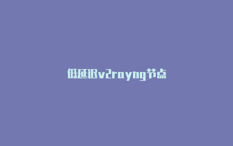 低延迟v2rayng节点-v2rayng