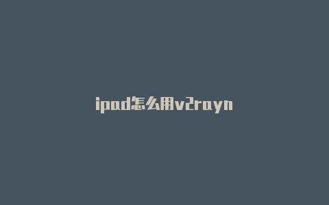 ipad怎么用v2rayn-v2rayng